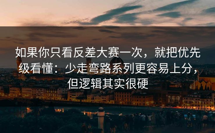 如果你只看反差大赛一次，就把优先级看懂：少走弯路系列更容易上分，但逻辑其实很硬