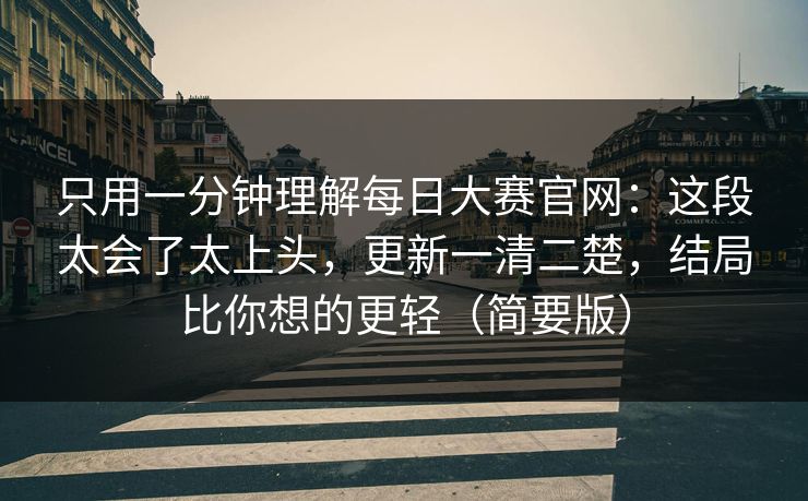 只用一分钟理解每日大赛官网:这段太会了太上头,更新一清二楚,结局比你想的更轻(简要版) 只用一分钟理解每日大赛官网:这段太会了太上头,更新一清二楚,结局比你想的更轻(简要版)