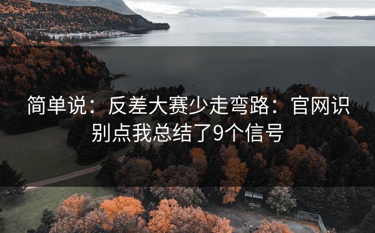 简单说:反差大赛少走弯路:官网识别点我总结了9个信号 简单说:反差大赛少走弯路:官网识别点我总结了9个信号