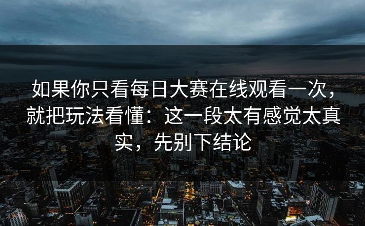 如果你只看每日大赛在线观看一次，就把玩法看懂：这一段太有感觉太真实，先别下结论