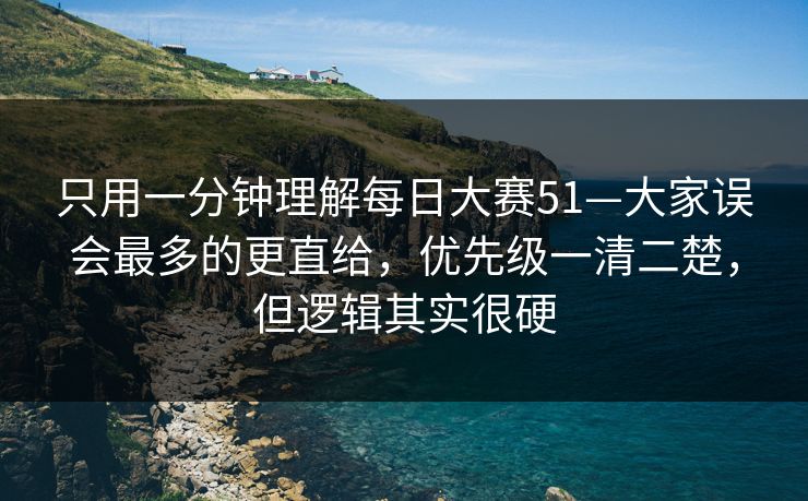 只用一分钟理解每日大赛51—大家误会最多的更直给，优先级一清二楚，但逻辑其实很硬