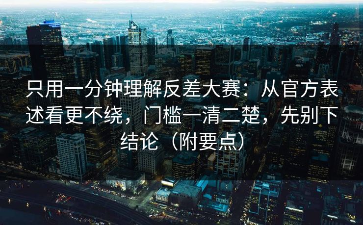 只用一分钟理解反差大赛：从官方表述看更不绕，门槛一清二楚，先别下结论（附要点）