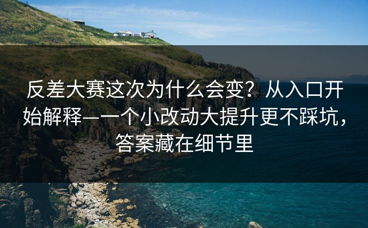 反差大赛这次为什么会变?从入口开始解释—一个小改动大提升更不踩坑,答案藏在细节里 反差大赛这次为什么会变?从入口开始解释—一个小改动大提升更不踩坑,答案藏在细节里