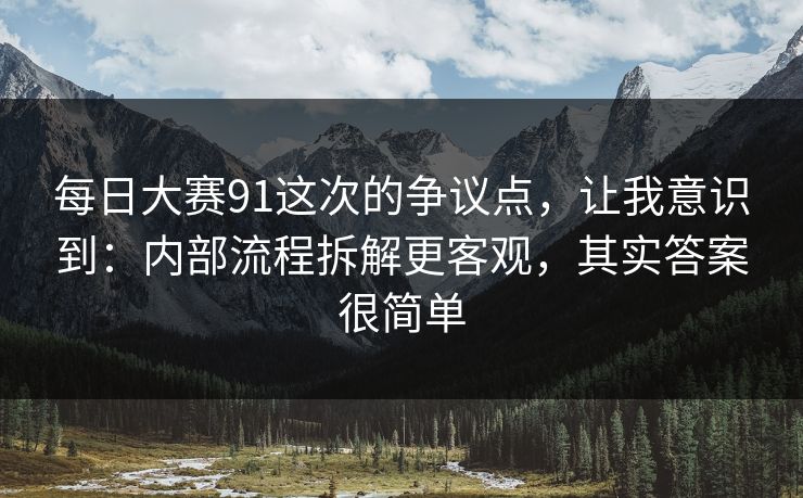 每日大赛91这次的争议点，让我意识到：内部流程拆解更客观，其实答案很简单