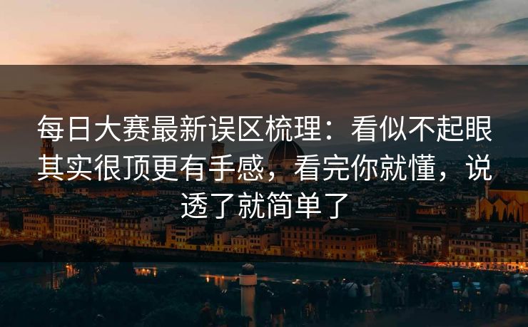 每日大赛最新误区梳理:看似不起眼其实很顶更有手感,看完你就懂,说透了就简单了 每日大赛最新误区梳理:看似不起眼其实很顶更有手感,看完你就懂,说透了就简单了