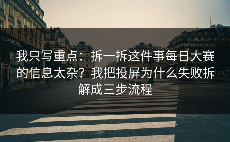 我只写重点：拆一拆这件事每日大赛的信息太杂？我把投屏为什么失败拆解成三步流程