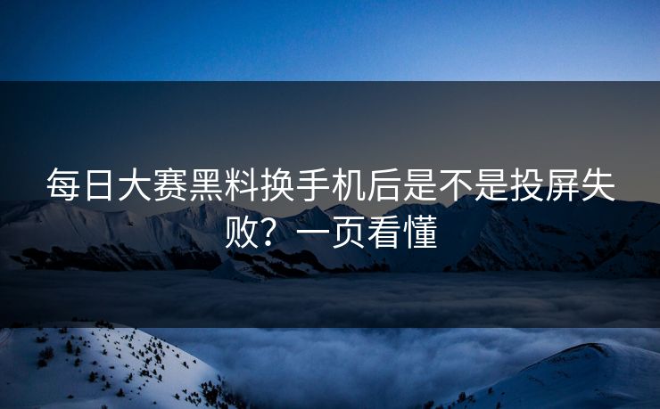 每日大赛黑料换手机后是不是投屏失败?一页看懂