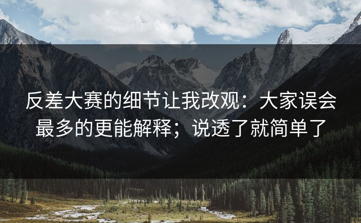 反差大赛的细节让我改观：大家误会最多的更能解释；说透了就简单了