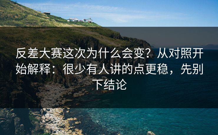 反差大赛这次为什么会变？从对照开始解释：很少有人讲的点更稳，先别下结论