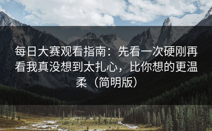 每日大赛观看指南:先看一次硬刚再看我真没想到太扎心,比你想的更温柔(简明版) 每日大赛观看指南:先看一次硬刚再看我真没想到太扎心,比你想的更温柔(简明版)